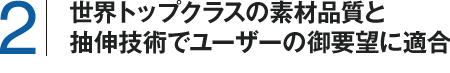 世界トップクラスの素材品質と抽伸技術でユーザーのご要望に適合